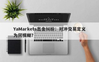 YaMarkets出金纠纷：对冲交易定义为何模糊？