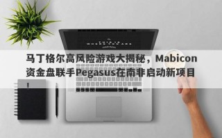 马丁格尔高风险游戏大揭秘，Mabicon资金盘联手Pegasus在南非启动新项目！