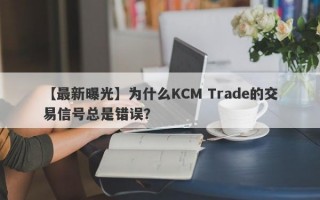 【最新曝光】为什么KCM Trade的交易信号总是错误？