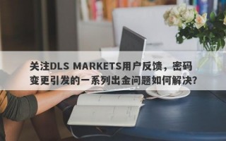 关注DLS MARKETS用户反馈，密码变更引发的一系列出金问题如何解决？