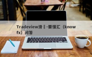 Tradeview滑點-要懂汇（knowfx）问答