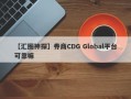 【汇圈神探】券商CDG Global平台可靠嘛
