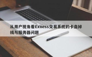 从用户视角看Exness交易系统的卡盘掉线与服务器问题