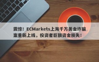 震惊！ECMarkets上海千万美金诈骗案重新上线，投资者巨额资金损失！