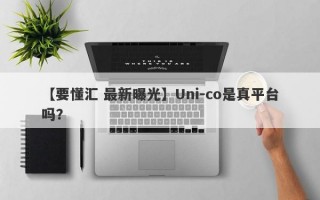 【要懂汇 最新曝光】Uni-co是真平台吗？
