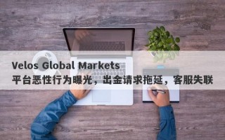 Velos Global Markets平台恶性行为曝光，出金请求拖延，客服失联