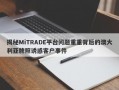 揭秘MiTRADE平台问题重重背后的澳大利亚牌照诱惑客户事件