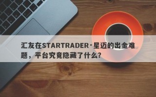 汇友在STARTRADER·星迈的出金难题，平台究竟隐藏了什么？