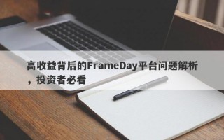 高收益背后的FrameDay平台问题解析，投资者必看