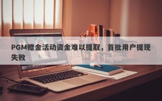 PGM赠金活动资金难以提取，首批用户提现失败