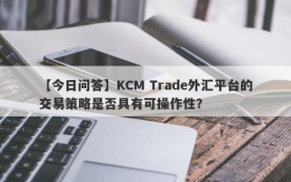 【今日问答】KCM Trade外汇平台的交易策略是否具有可操作性？
