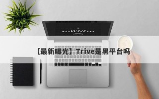 【最新曝光】Trive是黑平台吗
