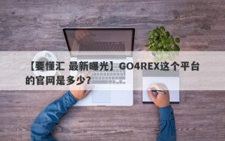 【要懂汇 最新曝光】GO4REX这个平台的官网是多少？
