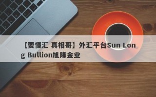 【要懂汇 真相哥】外汇平台Sun Long Bullion旭隆金业
