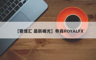 【要懂汇 最新曝光】券商ROYALFX
