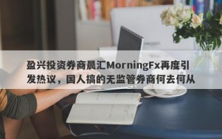 盈兴投资券商晨汇MorningFx再度引发热议，国人搞的无监管券商何去何从