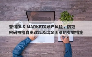 警惕DLS MARKETS账户风险，防范密码被擅自更改以及出金困难的有效措施