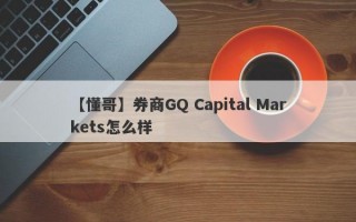 【懂哥】券商GQ Capital Markets怎么样
