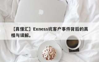 【真懂汇】Exness坑客户事件背后的真相与误解。