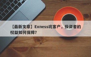 【最新文章】Exness坑客户，投资者的权益如何保障？