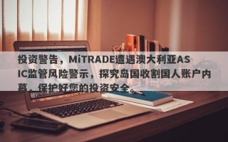 投资警告，MiTRADE遭遇澳大利亚ASIC监管风险警示，探究岛国收割国人账户内幕，保护好您的投资安全。