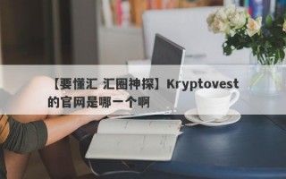 【要懂汇 汇圈神探】Kryptovest的官网是哪一个啊
