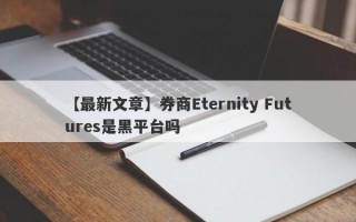 【最新文章】券商Eternity Futures是黑平台吗
