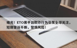 曝光！ETO黑平台欺诈行为引发全球关注，短期客诉不断，警惕风险！