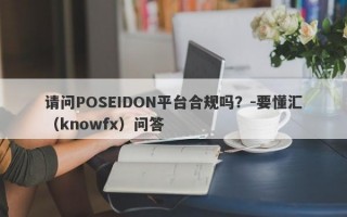 请问POSEIDON平台合规吗？-要懂汇（knowfx）问答