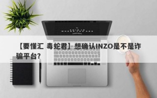 【要懂汇 毒蛇君】想确认INZO是不是诈骗平台？
