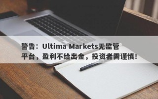 警告：Ultima Markets无监管平台，盈利不给出金，投资者需谨慎！