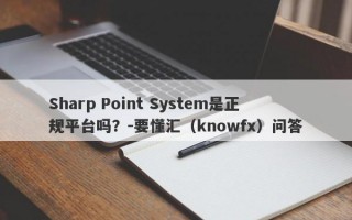 Sharp Point System是正规平台吗？-要懂汇（knowfx）问答