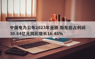 中国电力公布2023年业绩 股东应占利润30.84亿元同比增长16.48%