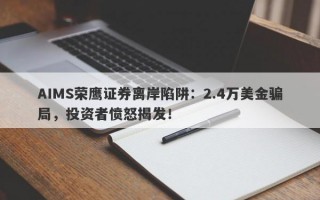 AIMS荣鹰证券离岸陷阱：2.4万美金骗局，投资者愤怒揭发！