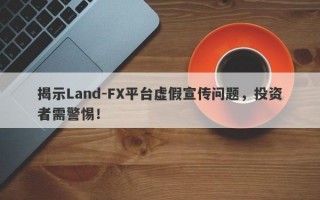 揭示Land-FX平台虚假宣传问题，投资者需警惕！