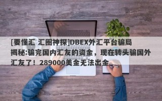 [要懂汇 汇圈神探]DBEX外汇平台骗局揭秘:骗完国内汇友的资金，现在转头骗国外汇友了！289000美金无法出金