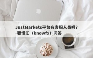 JustMarkets平台有客服人员吗？-要懂汇（knowfx）问答