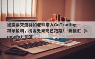 被股票交流群的老师带入GoTrading跟单盈利，出金无果现已跑路！-要懂汇（knowfx）问答