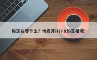 你还在等什么？快揭开HTFX的真相吧！