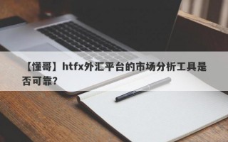 【懂哥】htfx外汇平台的市场分析工具是否可靠？