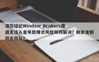 温莎经纪Windsor Brokers遭遇无法入金导致爆仓风险如何解决？剩余金额何去何从？