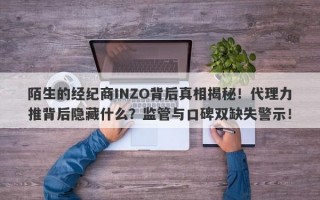 陌生的经纪商INZO背后真相揭秘！代理力推背后隐藏什么？监管与口碑双缺失警示！