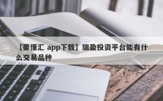 【要懂汇 app下载】瑞盈投资平台能有什么交易品种
