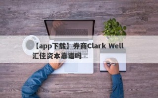 【app下载】券商Clark Well 汇佳资本靠谱吗
