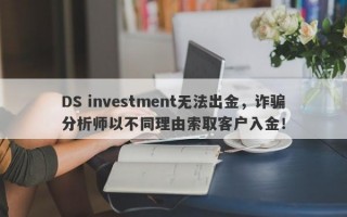 DS investment无法出金，诈骗分析师以不同理由索取客户入金！