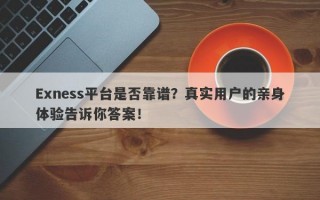 Exness平台是否靠谱？真实用户的亲身体验告诉你答案！