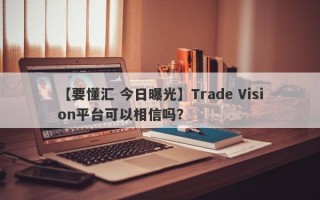 【要懂汇 今日曝光】Trade Vision平台可以相信吗？
