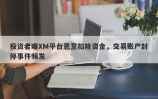 投资者曝XM平台恶意扣除资金，交易账户封停事件频发