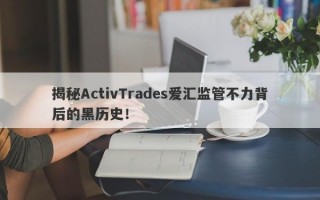 揭秘ActivTrades爱汇监管不力背后的黑历史！