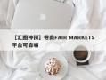 【汇圈神探】券商FAIR MARKETS平台可靠嘛
